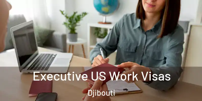 Executive US Work Visas Djibouti